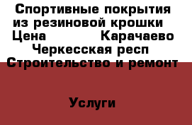 Спортивные покрытия из резиновой крошки › Цена ­ 1 200 - Карачаево-Черкесская респ. Строительство и ремонт » Услуги   . Карачаево-Черкесская респ.